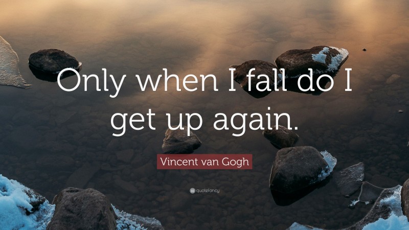 Vincent van Gogh Quote: “Only when I fall do I get up again.”
