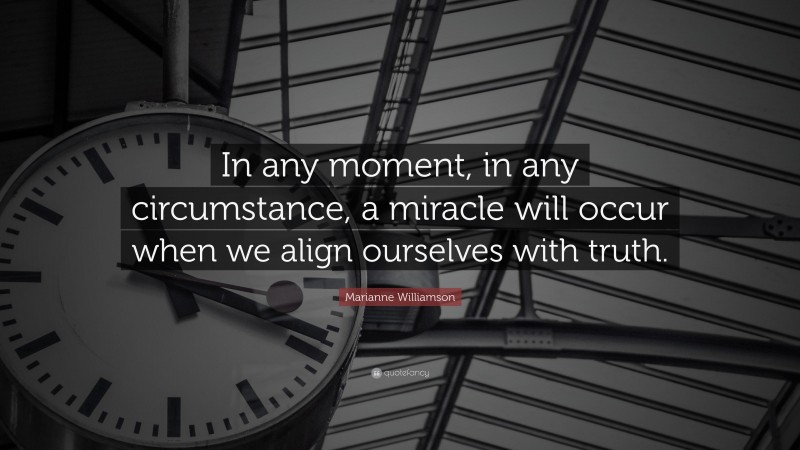 Marianne Williamson Quote: “In any moment, in any circumstance, a miracle will occur when we align ourselves with truth.”