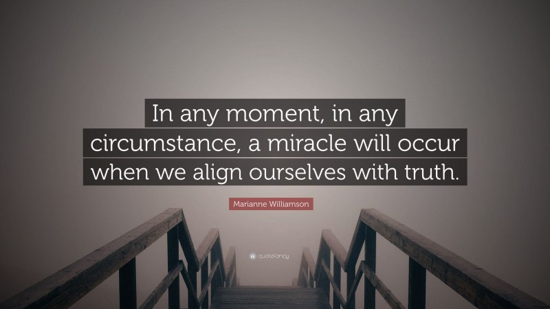 Marianne Williamson Quote: “In any moment, in any circumstance, a miracle will occur when we align ourselves with truth.”