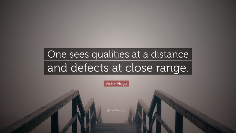 Victor Hugo Quote: “One sees qualities at a distance and defects at close range.”