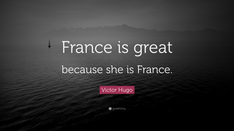 Victor Hugo Quote: “France is great because she is France.”