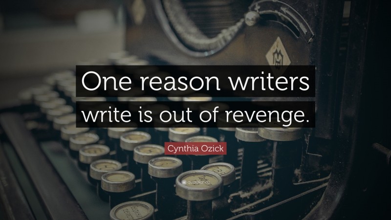Cynthia Ozick Quote: “One reason writers write is out of revenge.”
