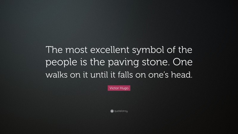 Victor Hugo Quote: “The most excellent symbol of the people is the paving stone. One walks on it until it falls on one’s head.”