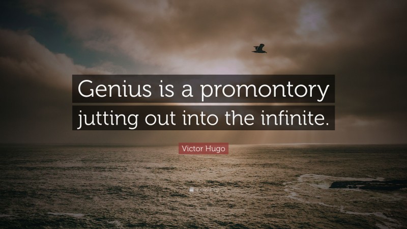 Victor Hugo Quote: “Genius is a promontory jutting out into the infinite.”