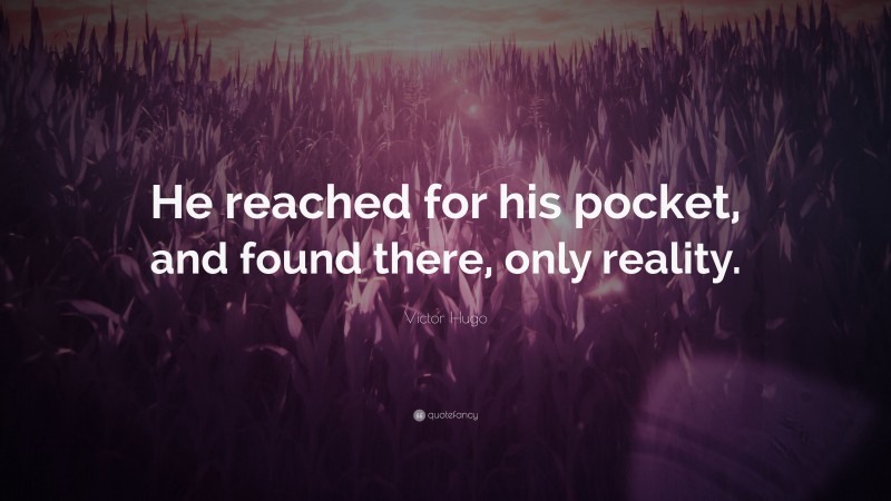 Victor Hugo Quote: “He reached for his pocket, and found there, only reality.”