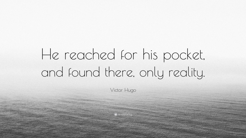 Victor Hugo Quote: “He reached for his pocket, and found there, only reality.”