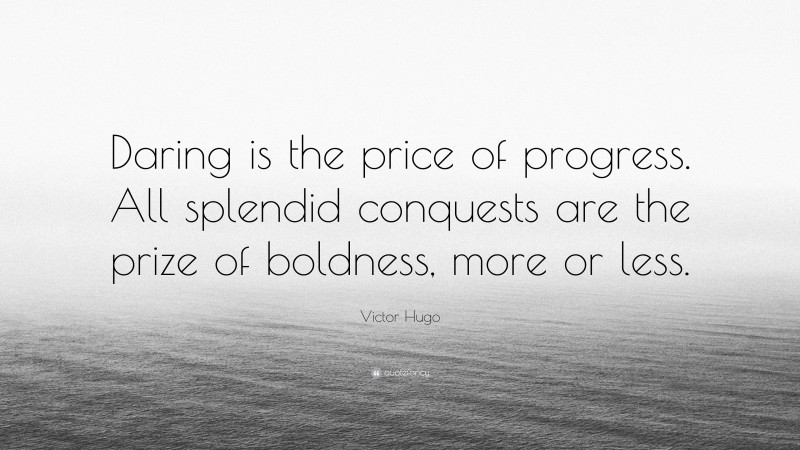 Victor Hugo Quote: “Daring is the price of progress. All splendid conquests are the prize of boldness, more or less.”