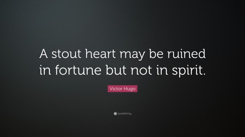 Victor Hugo Quote: “A stout heart may be ruined in fortune but not in spirit.”