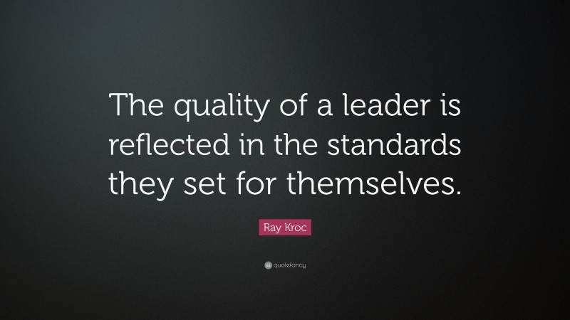 Ray Kroc Quote: “The quality of a leader is reflected in the standards they set for themselves.”