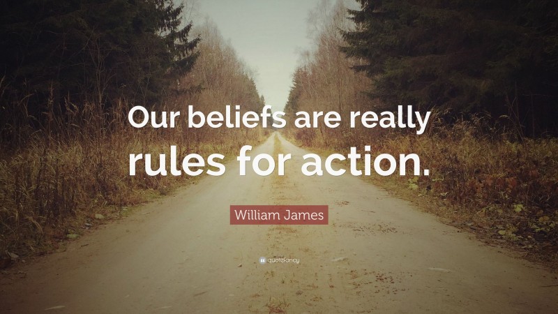 William James Quote: “Our beliefs are really rules for action.”