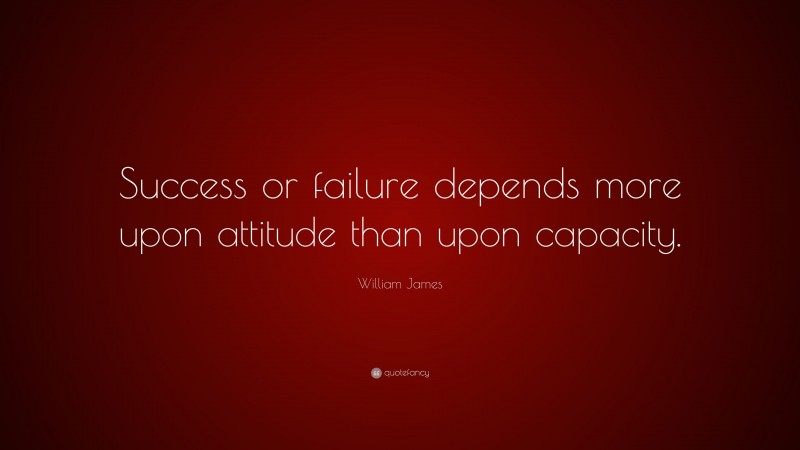 William James Quote: “Success or failure depends more upon attitude than upon capacity.”