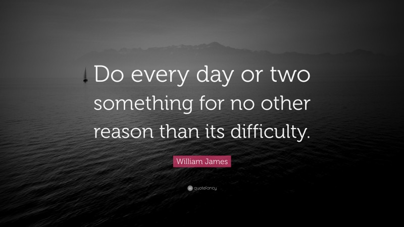 William James Quote: “Do every day or two something for no other reason than its difficulty.”
