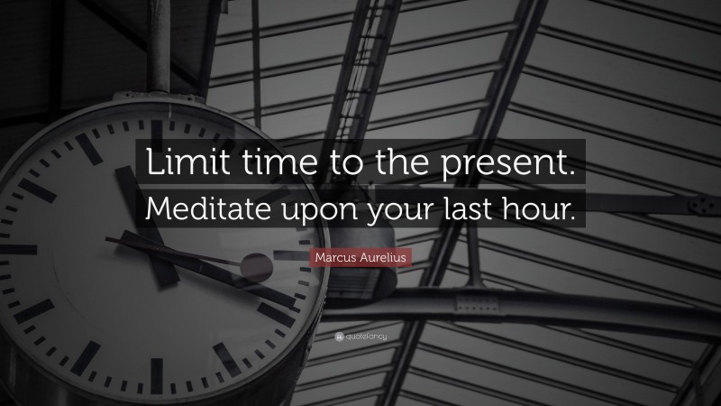 Marcus Aurelius Quote: “Limit time to the present. Meditate upon your last hour.”