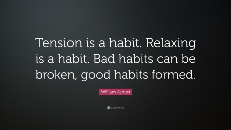 William James Quote: “Tension is a habit. Relaxing is a habit. Bad habits can be broken, good habits formed.”