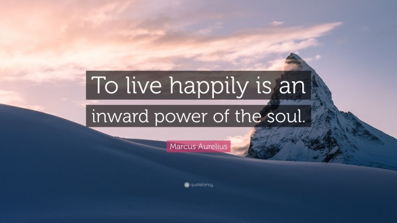 Marcus Aurelius Quote: “To live happily is an inward power of the soul.”