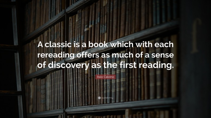 Italo Calvino Quote: “A classic is a book which with each rereading offers as much of a sense of discovery as the first reading.”