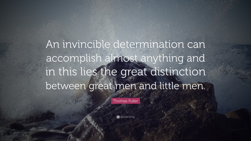 Thomas Fuller Quote: “An invincible determination can accomplish almost anything and in this lies the great distinction between great men and little men.”