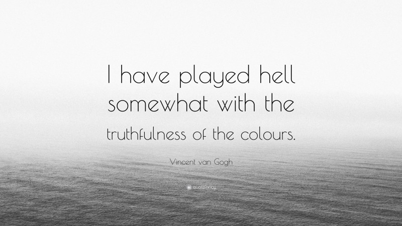 Vincent van Gogh Quote: “I have played hell somewhat with the truthfulness of the colours.”