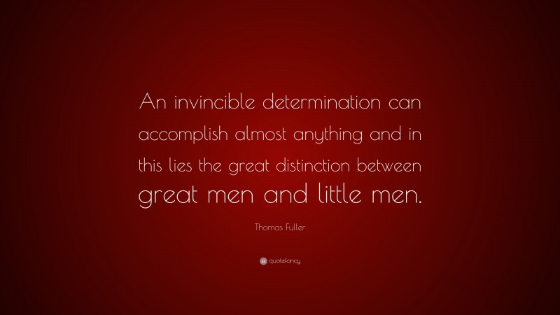 Thomas Fuller Quote: “An invincible determination can accomplish almost anything and in this lies the great distinction between great men and little men.”