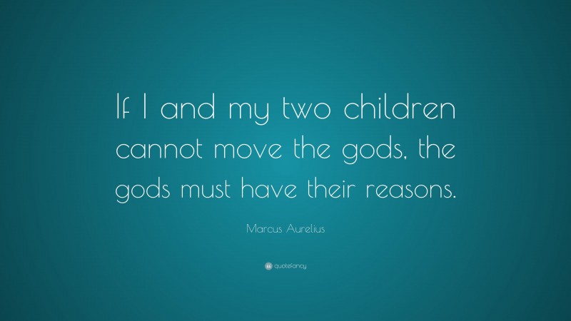 Marcus Aurelius Quote: “If I and my two children cannot move the gods, the gods must have their reasons.”