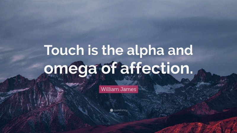 William James Quote: “Touch is the alpha and omega of affection.”