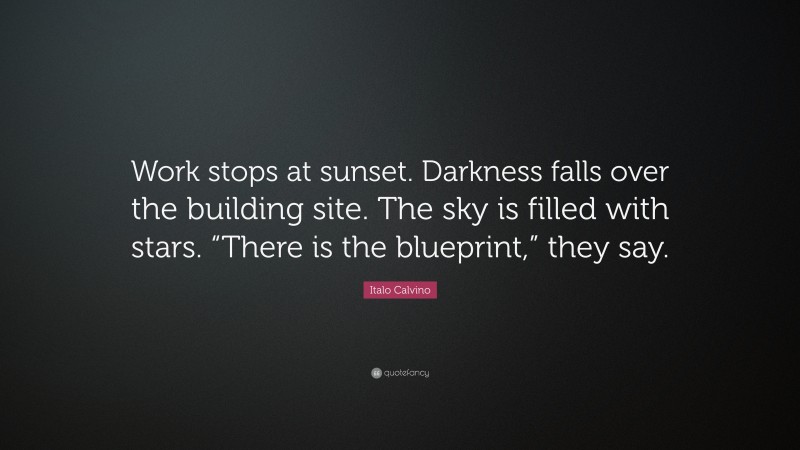 Italo Calvino Quote: “Work stops at sunset. Darkness falls over the building site. The sky is filled with stars. “There is the blueprint,” they say.”