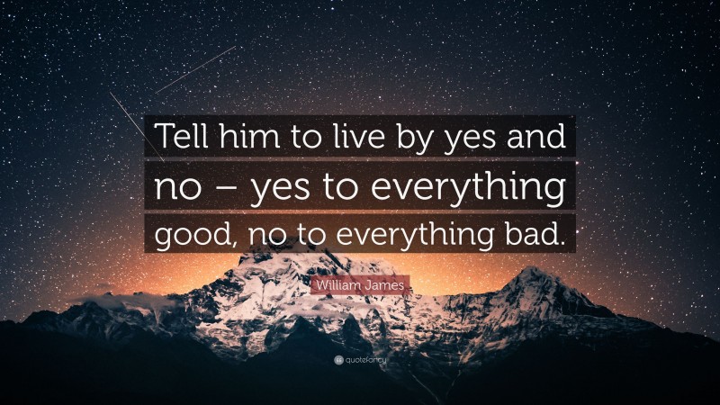 William James Quote: “Tell him to live by yes and no – yes to everything good, no to everything bad.”