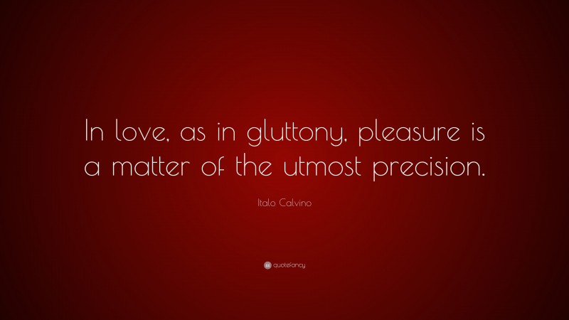 Italo Calvino Quote: “In love, as in gluttony, pleasure is a matter of the utmost precision.”