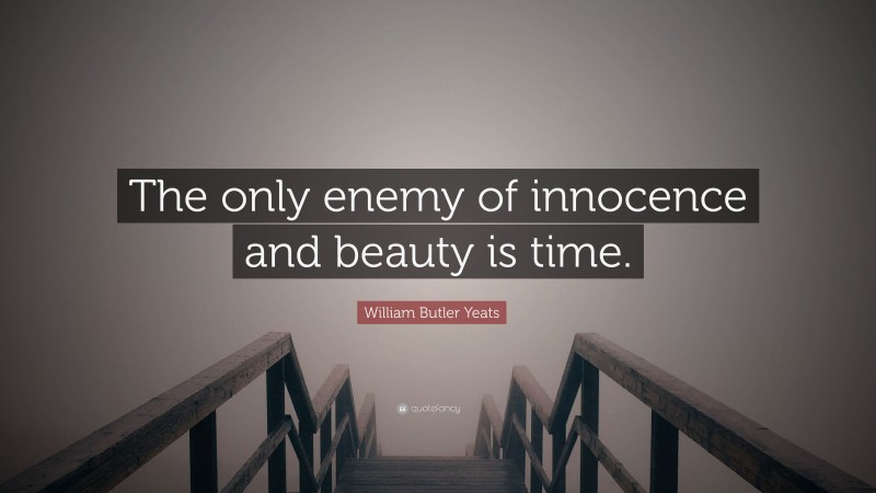 William Butler Yeats Quote: “The only enemy of innocence and beauty is time.”