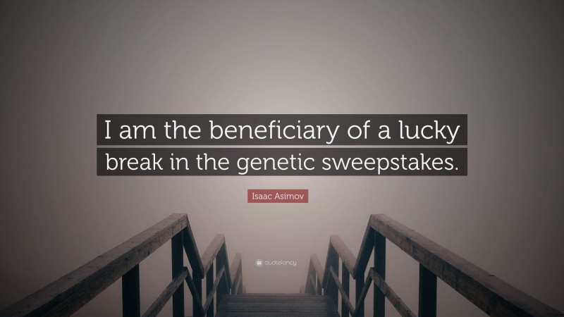 Isaac Asimov Quote: “I am the beneficiary of a lucky break in the genetic sweepstakes.”