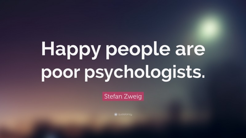 Stefan Zweig Quote: “Happy people are poor psychologists.”