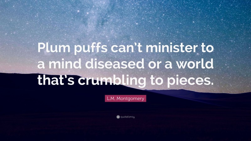 L.M. Montgomery Quote: “Plum puffs can’t minister to a mind diseased or a world that’s crumbling to pieces.”