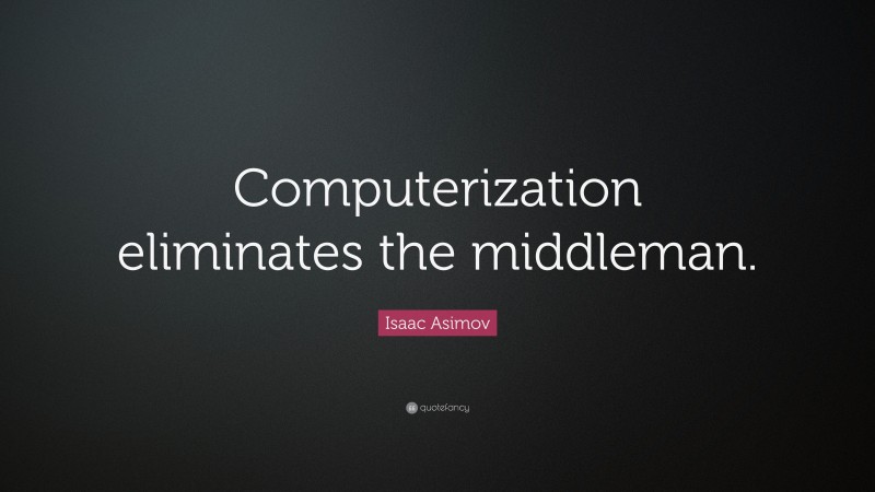 Isaac Asimov Quote: “Computerization eliminates the middleman.”