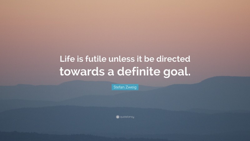 Stefan Zweig Quote: “Life is futile unless it be directed towards a definite goal.”