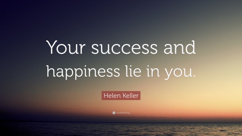 Helen Keller Quote: “Your success and happiness lie in you.”