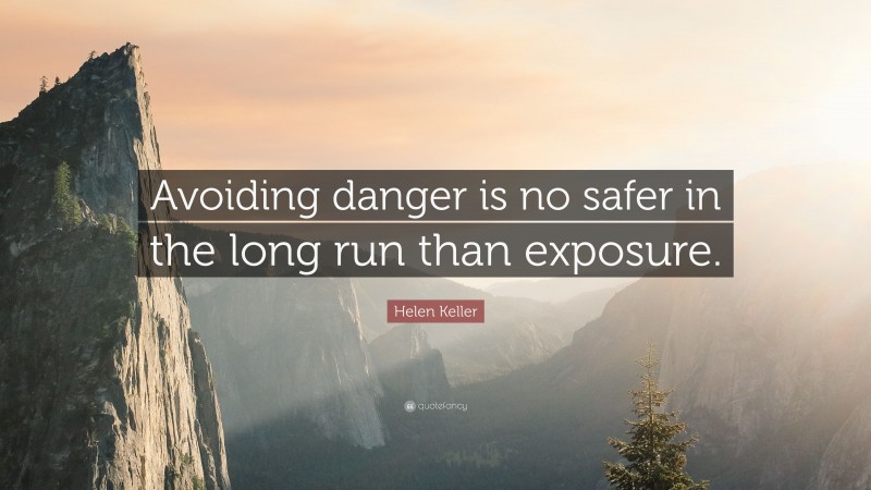 Helen Keller Quote: “Avoiding danger is no safer in the long run than exposure.”