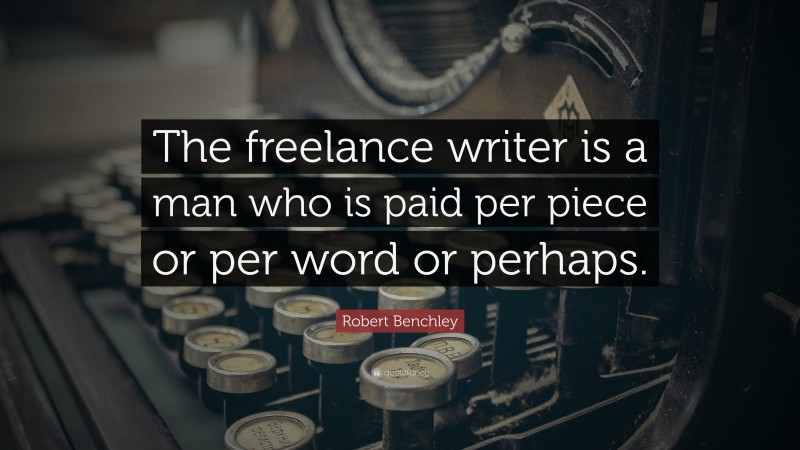 Robert Benchley Quote: “The freelance writer is a man who is paid per piece or per word or perhaps.”