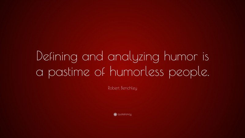 Robert Benchley Quote: “Defining and analyzing humor is a pastime of humorless people.”