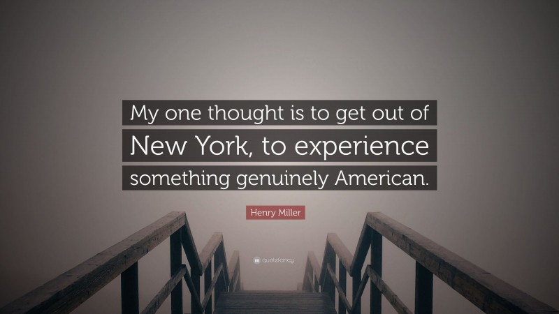 Henry Miller Quote: “My one thought is to get out of New York, to experience something genuinely American.”