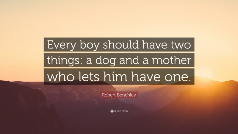 Robert Benchley Quote: “Every boy should have two things: a dog and a mother who lets him have one.”