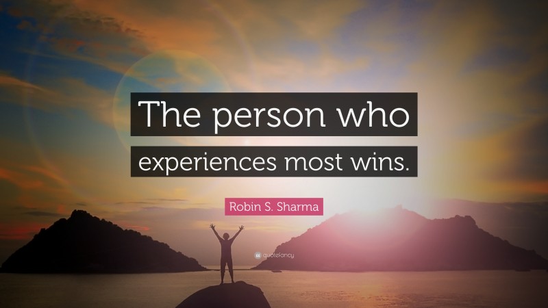 Robin S. Sharma Quote: “The person who experiences most wins.”