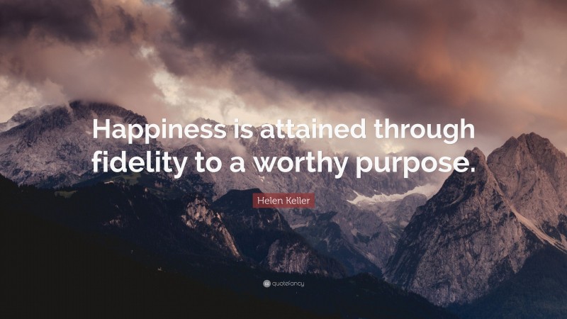 Helen Keller Quote: “Happiness is attained through fidelity to a worthy purpose.”