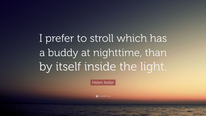 Helen Keller Quote: “I prefer to stroll which has a buddy at nighttime, than by itself inside the light.”