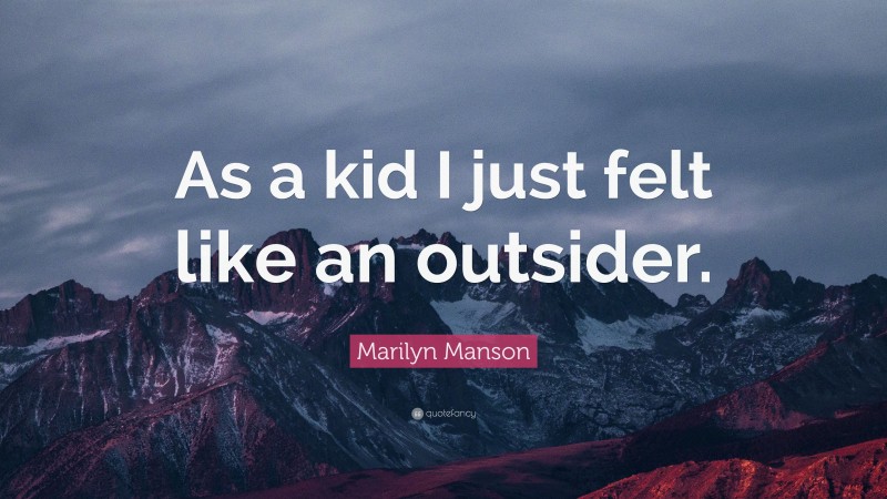 Marilyn Manson Quote: “As a kid I just felt like an outsider.”