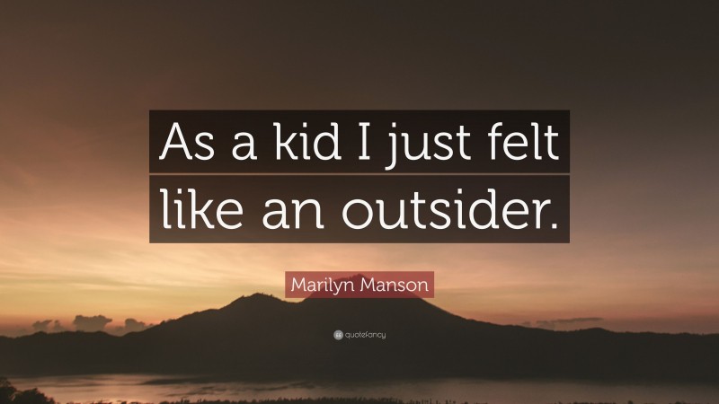 Marilyn Manson Quote: “As a kid I just felt like an outsider.”