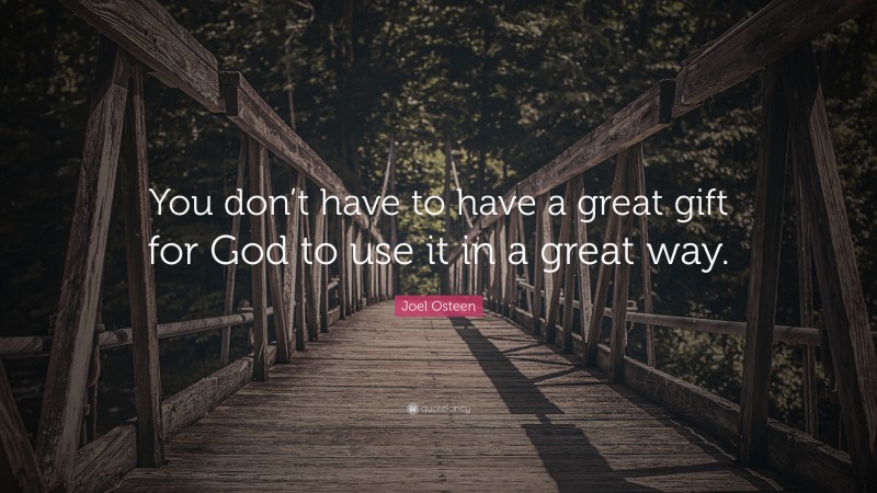 Joel Osteen Quote: “You don’t have to have a great gift for God to use it in a great way.”