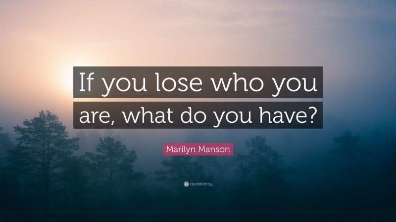 Marilyn Manson Quote: “If you lose who you are, what do you have?”