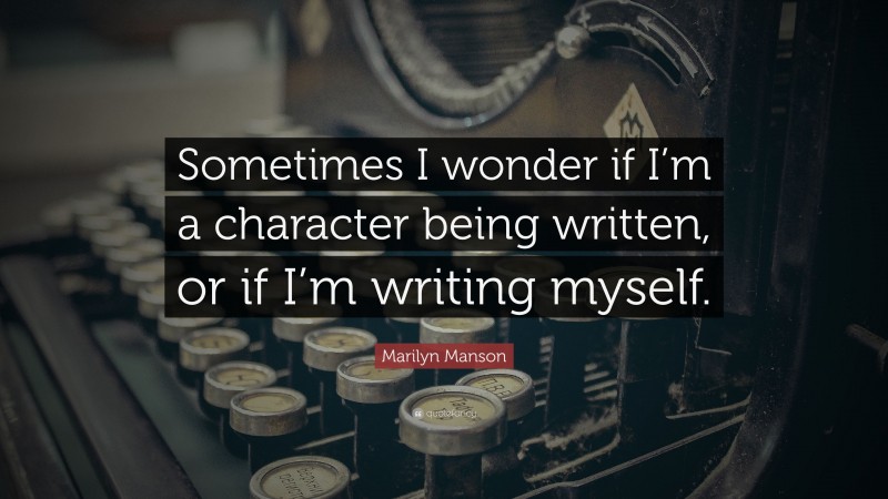 Marilyn Manson Quote: “Sometimes I wonder if I’m a character being written, or if I’m writing myself.”