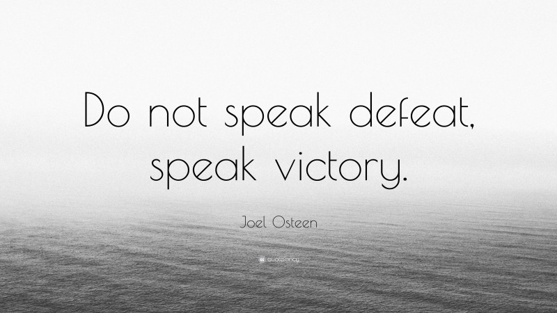 Joel Osteen Quote: “Do not speak defeat, speak victory.”