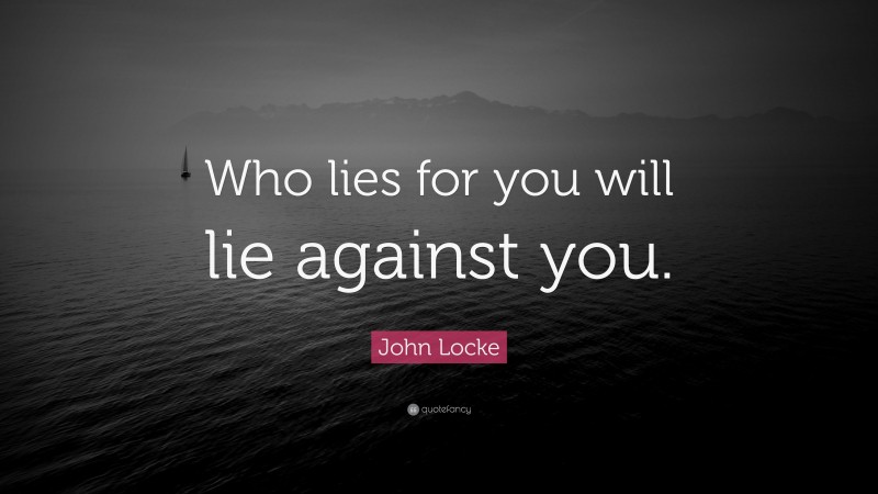 John Locke Quote: “Who lies for you will lie against you.”